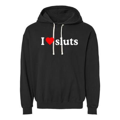 I Love Sluts I Heart Sluts Garment-Dyed Fleece Hoodie