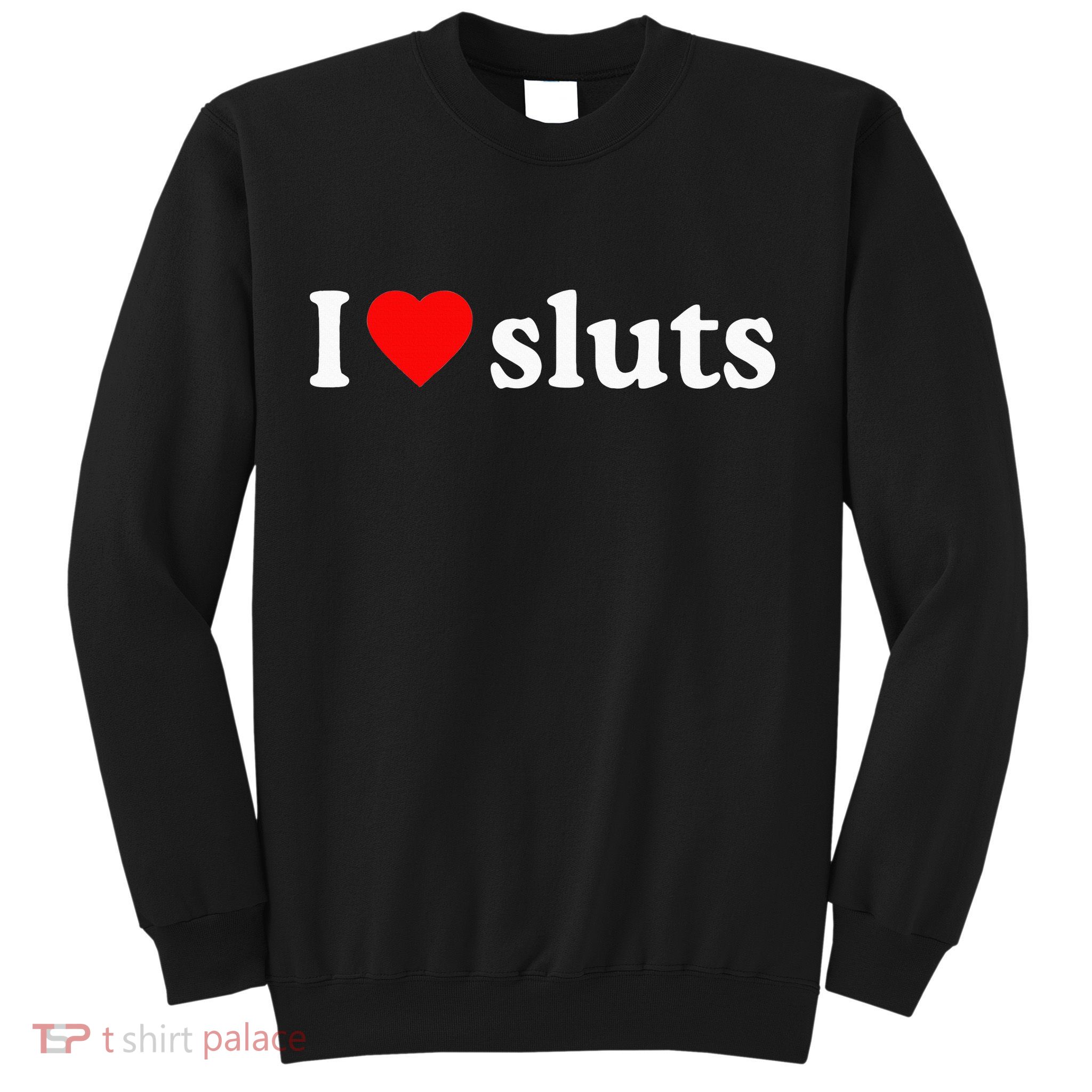 I Love Sluts I Heart Sluts Sweatshirt