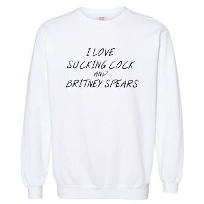 I Love Sucking Cock And Britney Spear Garment-Dyed Sweatshirt