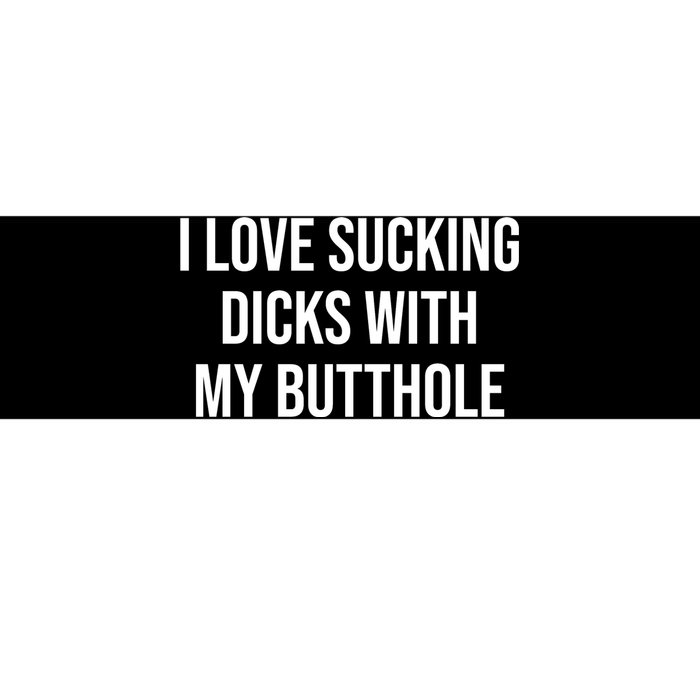 I Love Sucking Dicks With My Butthole Bumper Sticker