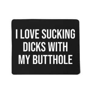 I Love Sucking Dicks With My Butthole Mousepad