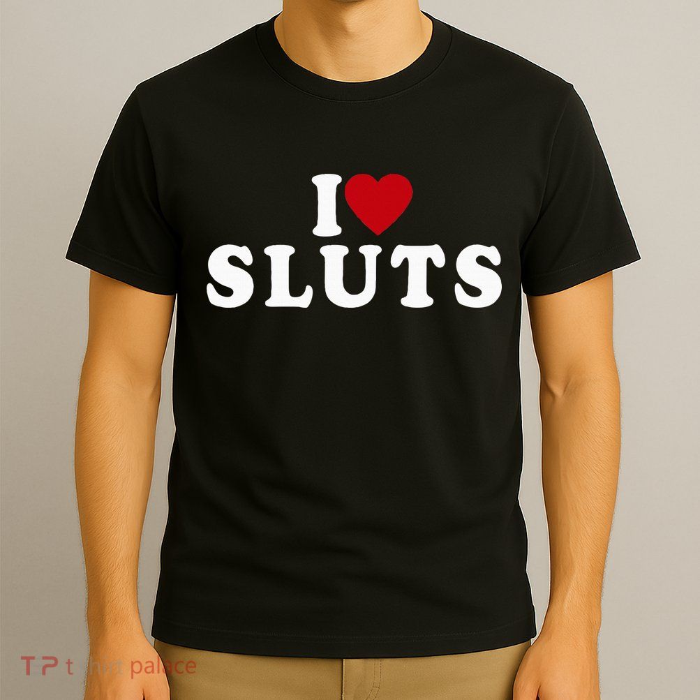 I Love Sluts Heart T-Shirt