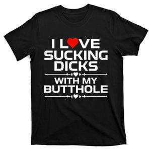 I Love Sucking Dicks With My Butthole T-Shirt