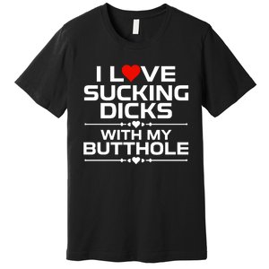 I Love Sucking Dicks With My Butthole Premium T-Shirt