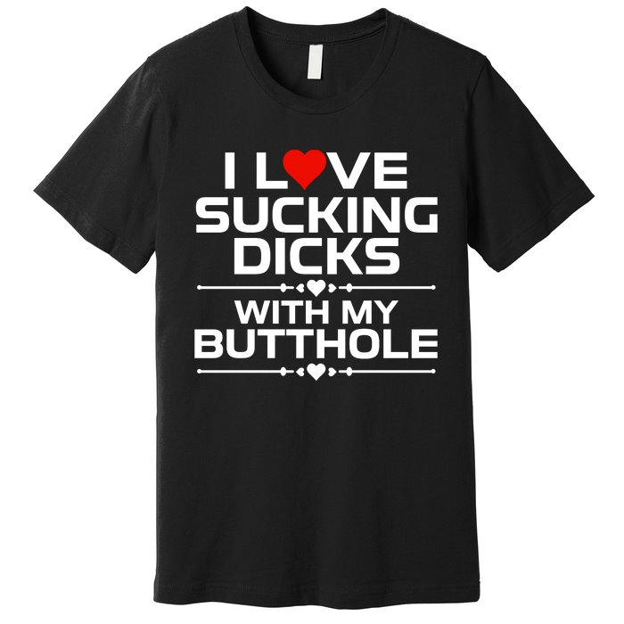 I Love Sucking Dicks With My Butthole Premium T-Shirt