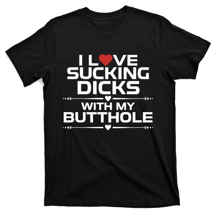 I Love Sucking Dicks With My Butthole T-Shirt