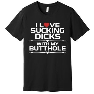 I Love Sucking Dicks With My Butthole Premium T-Shirt