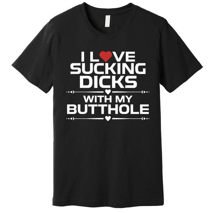 I Love Sucking Dicks With My Butthole Premium T-Shirt