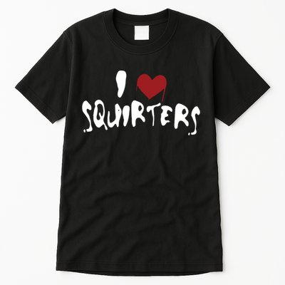 I Love Squirters Funny Tall T-Shirt