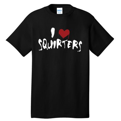 I Love Squirters Funny Tall T-Shirt