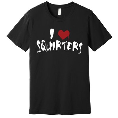 I Love Squirters Funny Premium T-Shirt