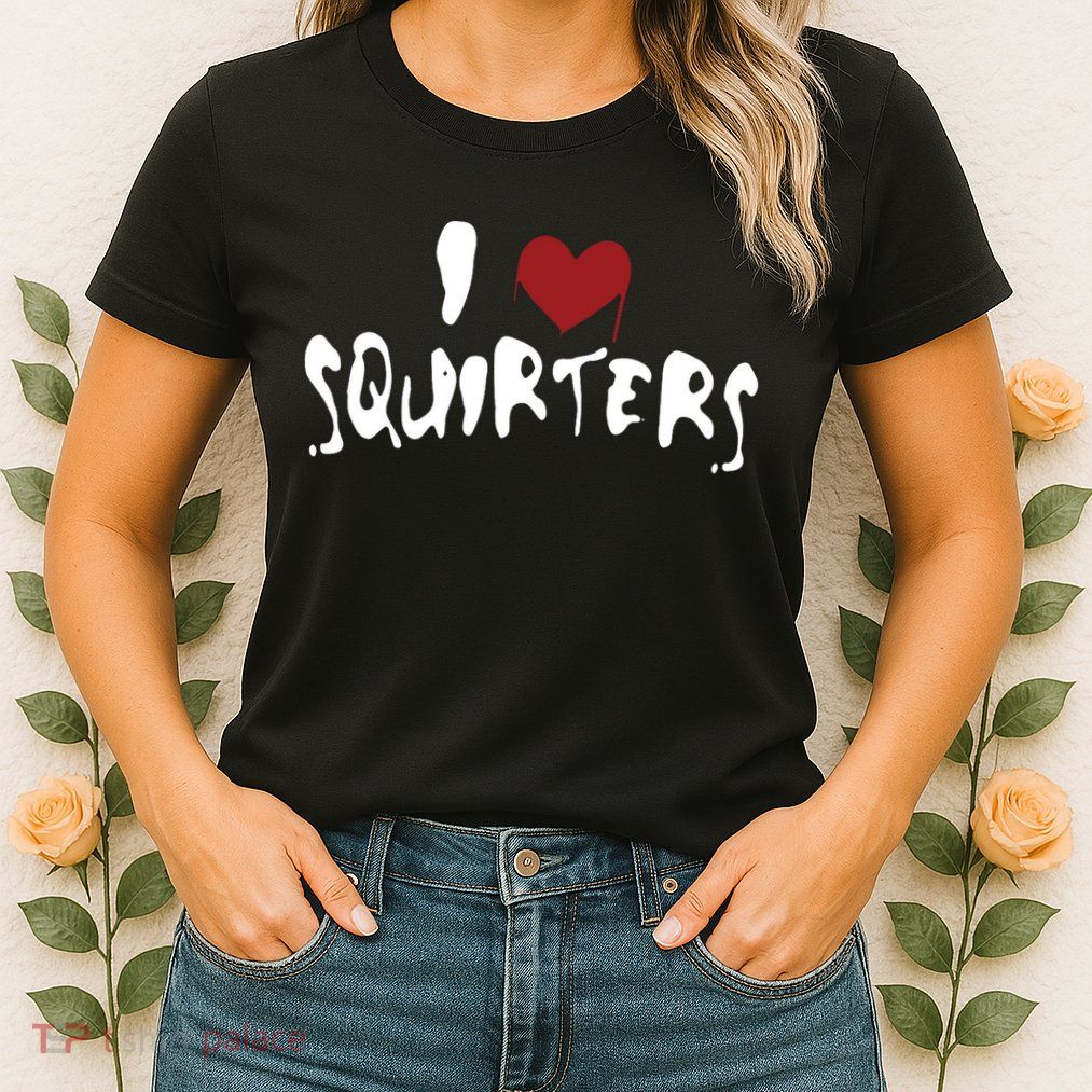I Love Squirters Funny Womens T-Shirt