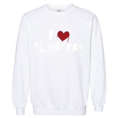 I Love Squirters Funny Garment-Dyed Sweatshirt