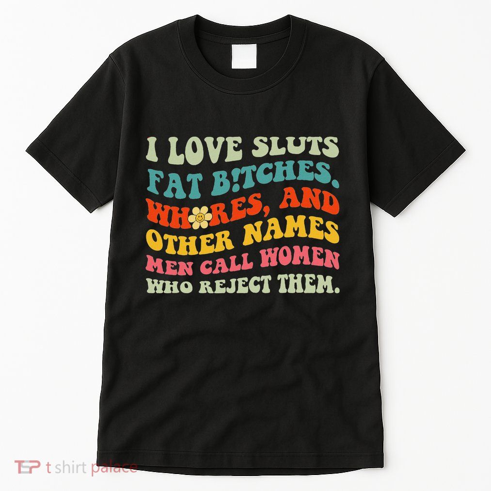 I Love Sluts Fat Bitches. Whores And Other Names Funny Gift Tall T-Shirt