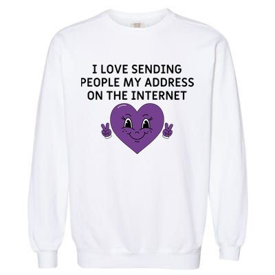 I love sending people my address on the internet Garment-Dyed Sweatshirt