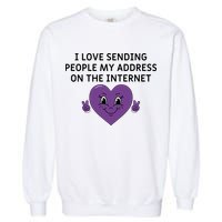 I love sending people my address on the internet Garment-Dyed Sweatshirt