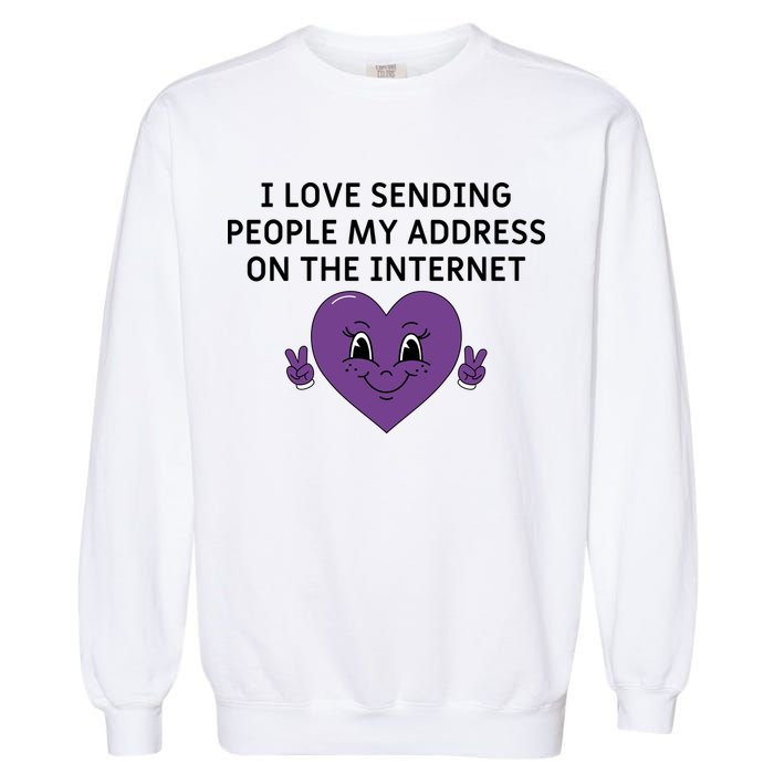 I love sending people my address on the internet Garment-Dyed Sweatshirt