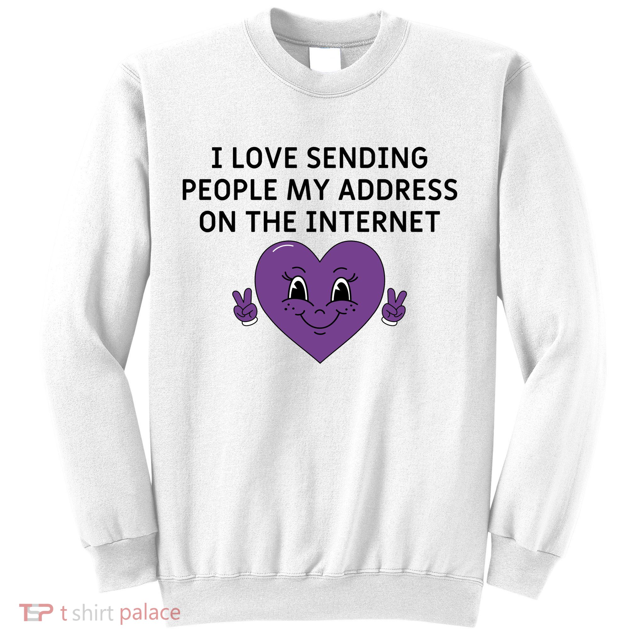 I love sending people my address on the internet Sweatshirt