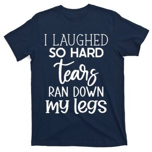 I Laughed So Hard Tears Ran Down My Legs T-Shirt