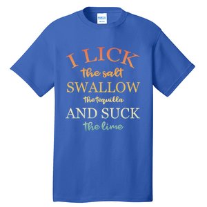 I Lick Salt Swallow Tequila And Suck The Lime Funny Tequilla Cute Gift Tall T-Shirt