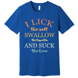 I Lick Salt Swallow Tequila And Suck The Lime Funny Tequilla Cute Gift Premium T-Shirt