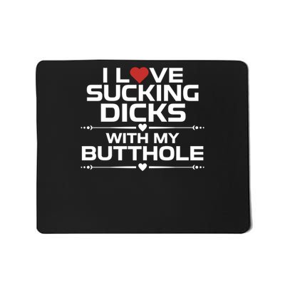 I Love Sucking Dicks With My Butthole Funny Saying Mousepad
