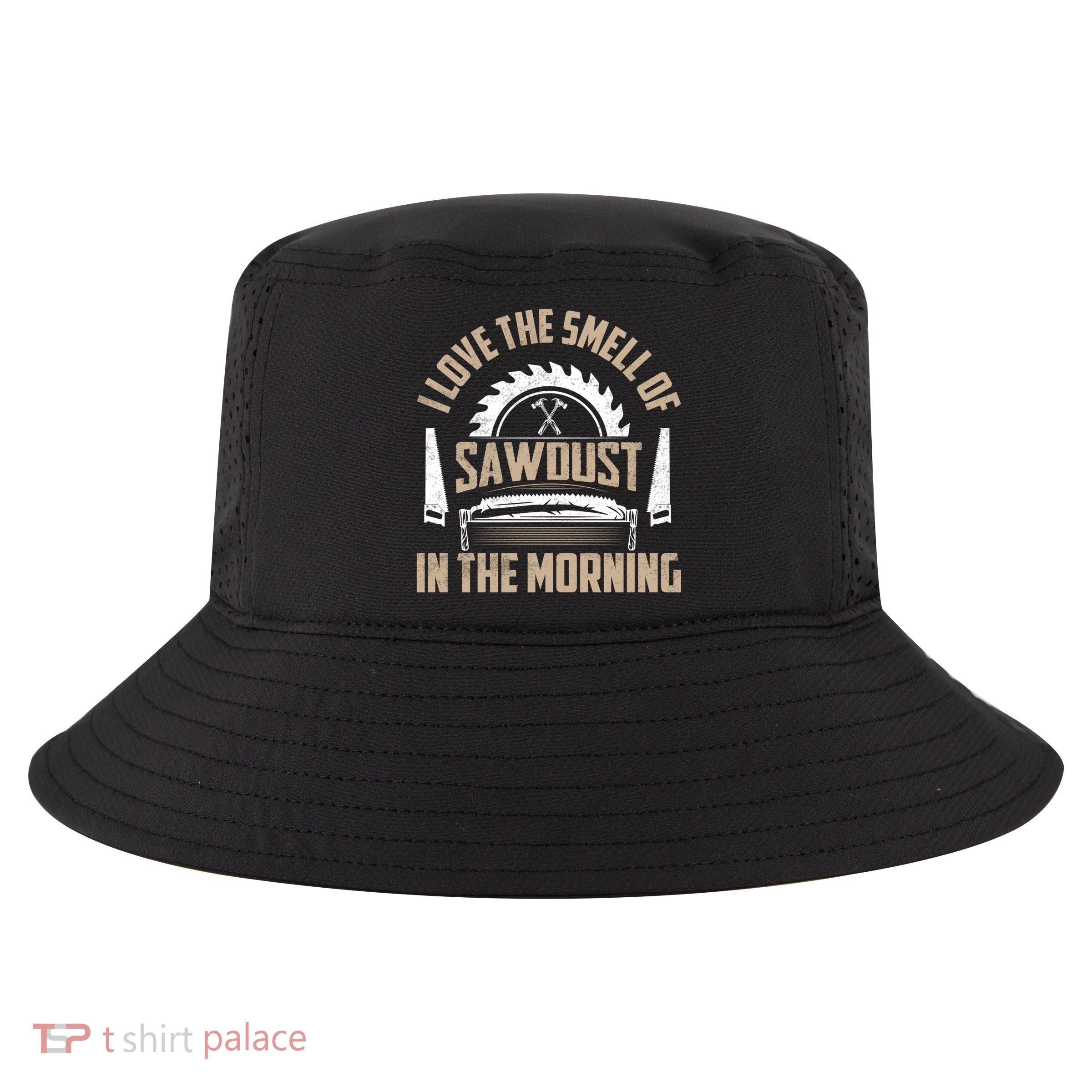 I Love The Smell Of Sawdust In The Morning Saw Carpenter Funny Gift Cool Comfort Performance Bucket Hat