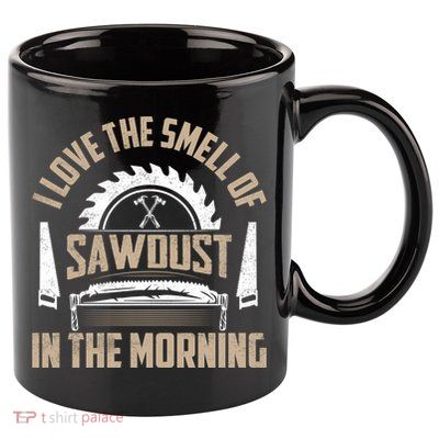 I Love The Smell Of Sawdust In The Morning Saw Carpenter Funny Gift 11oz C Handle Ceramic Mug