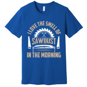 I Love The Smell Of Sawdust In The Morning Saw Carpenter Funny Gift Premium T-Shirt