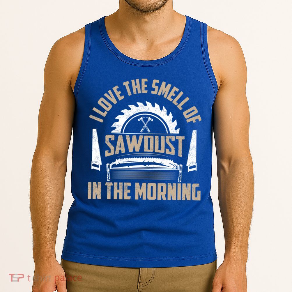 I Love The Smell Of Sawdust In The Morning Saw Carpenter Funny Gift Tank Top