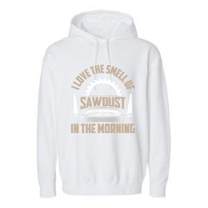 I Love The Smell Of Sawdust In The Morning Saw Carpenter Funny Gift Garment-Dyed Fleece Hoodie