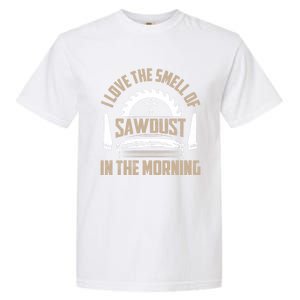 I Love The Smell Of Sawdust In The Morning Saw Carpenter Funny Gift Garment-Dyed Heavyweight T-Shirt