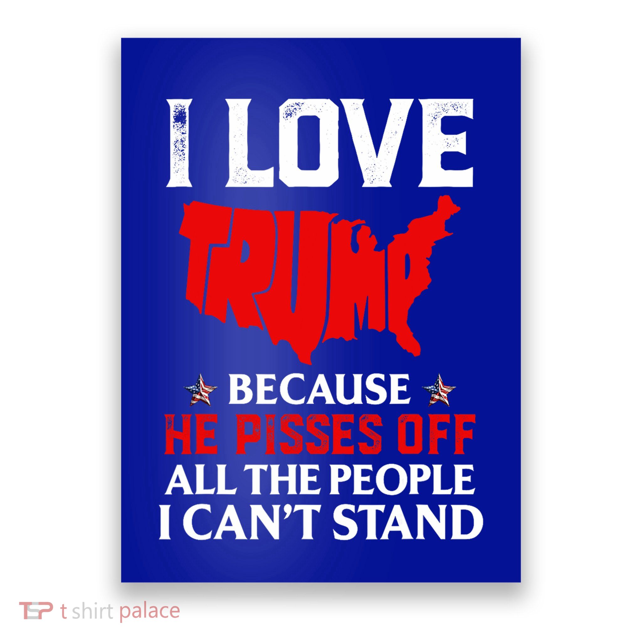 I Love Trump Because He Pisses Off The People I CanT Stand Poster