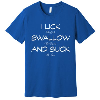 I Lick The Salt Swallow The Tequila And Suck The Lime Meaningful Gift Premium T-Shirt