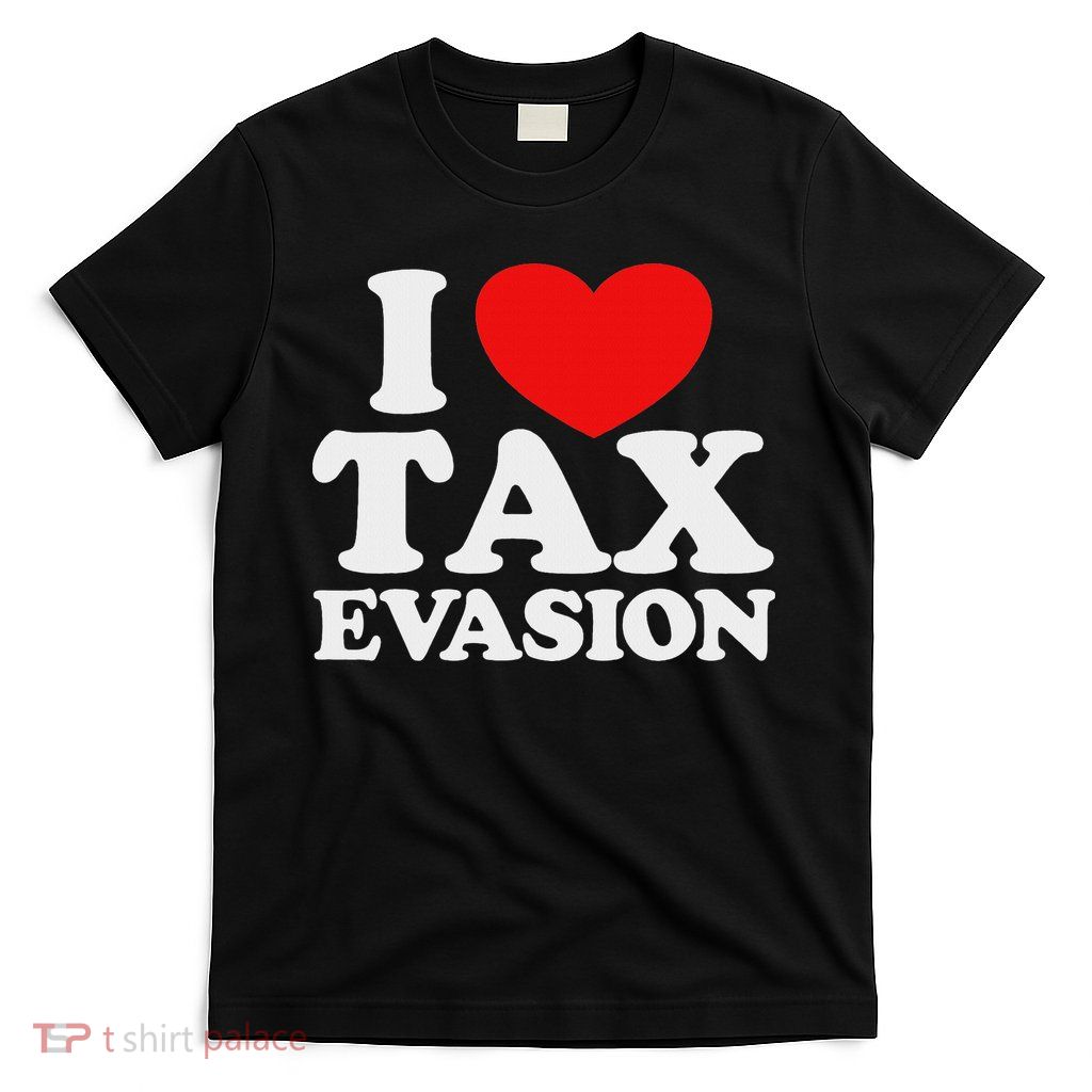 I Love Tax Evasion Funny Commit Tax Fraud I Love Tax Evasion T-Shirt