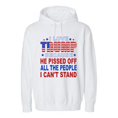 I Love Trump Because He Pisses Off The People I CanT Stand Garment-Dyed Fleece Hoodie