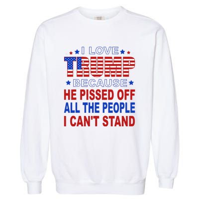 I Love Trump Because He Pisses Off The People I CanT Stand Garment-Dyed Sweatshirt