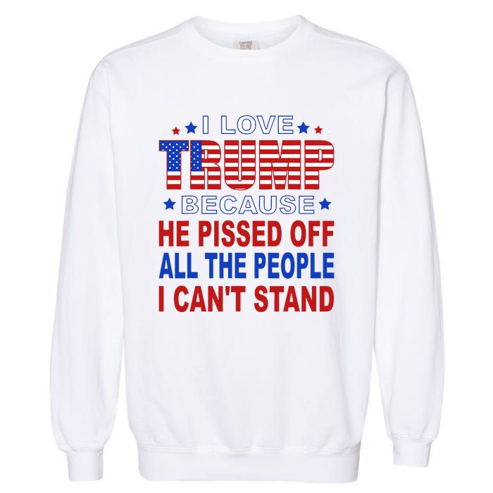 I Love Trump Because He Pisses Off The People I CanT Stand Garment-Dyed Sweatshirt