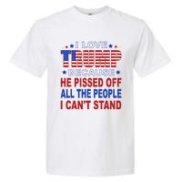 I Love Trump Because He Pisses Off The People I CanT Stand Garment-Dyed Heavyweight T-Shirt