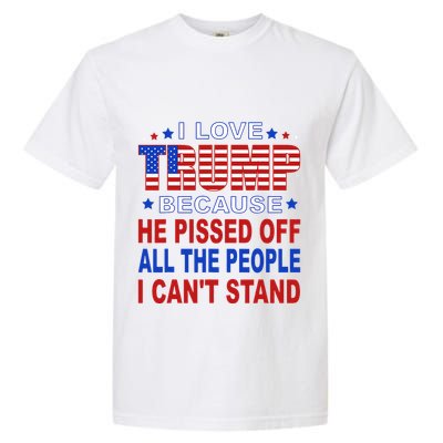 I Love Trump Because He Pisses Off The People I CanT Stand Garment-Dyed Heavyweight T-Shirt