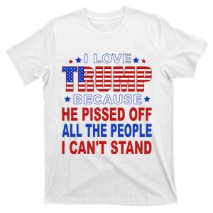 I Love Trump Because He Pisses Off The People I CanT Stand T-Shirt