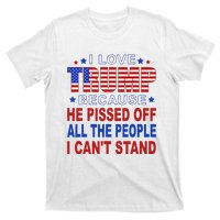 I Love Trump Because He Pisses Off The People I CanT Stand T-Shirt