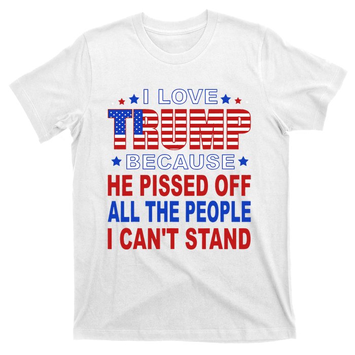 I Love Trump Because He Pisses Off The People I CanT Stand T-Shirt