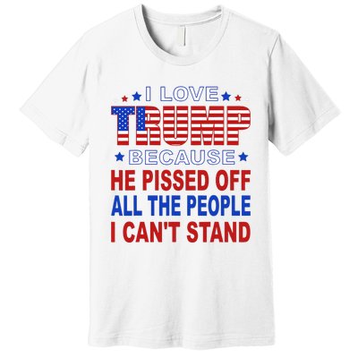 I Love Trump Because He Pisses Off The People I CanT Stand Premium T-Shirt