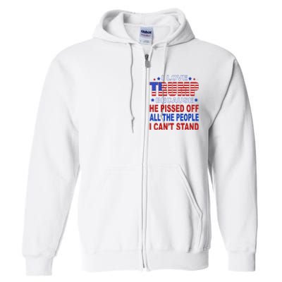 I Love Trump Because He Pisses Off The People I CanT Stand Full Zip Hoodie