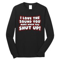 I Love The Sound You Make When You Shut Up Long Sleeve Shirt