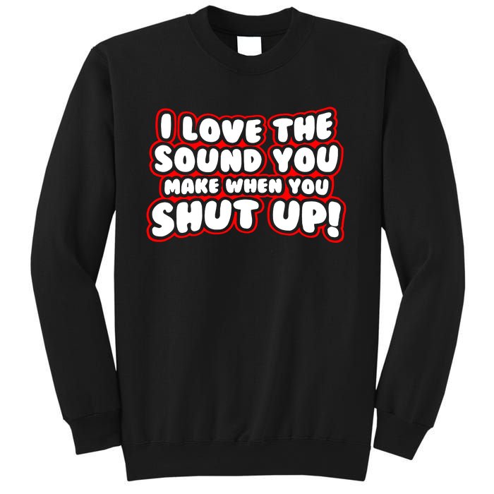 I Love The Sound You Make When You Shut Up Sweatshirt