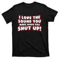 I Love The Sound You Make When You Shut Up T-Shirt