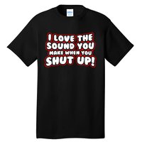 I Love The Sound You Make When You Shut Up Tall T-Shirt