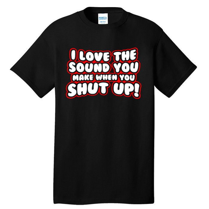 I Love The Sound You Make When You Shut Up Tall T-Shirt